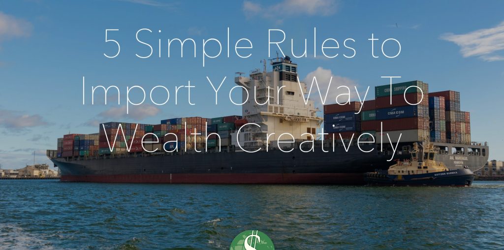 5 Simple Rules to Import Your Way To Wealth Creatively