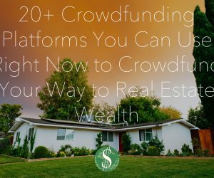 20+ Crowdfunding Platforms You Can Use Right Now to Crowdfund Your Way to Real Estate Wealth