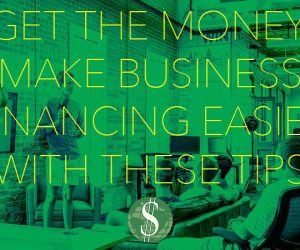 Get the Money: Make Business Financing Easier With These Tips