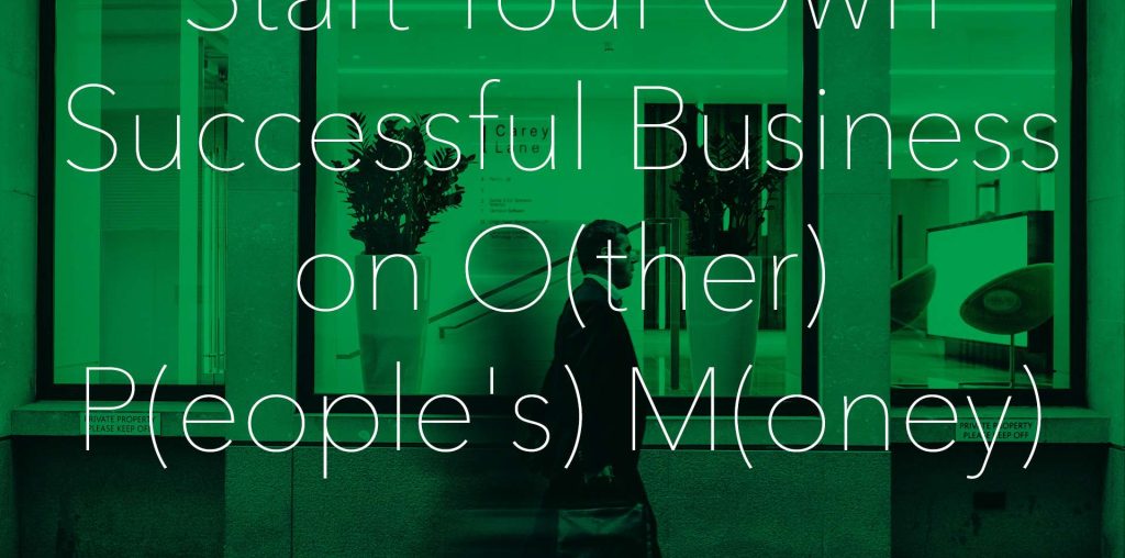 Start Your Own Successful Business on O(ther) P(eople's) M(oney)
