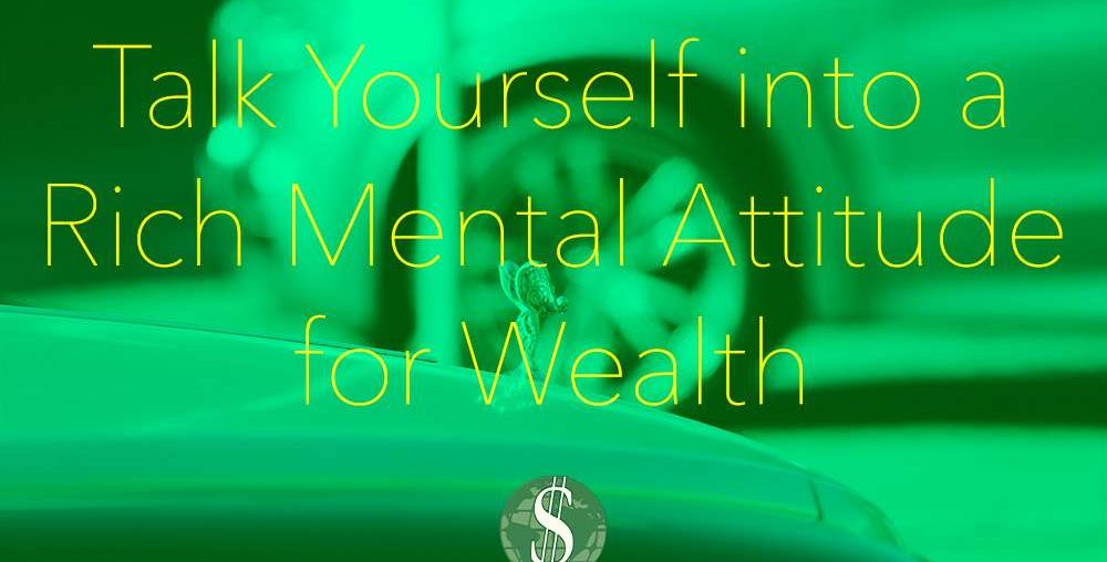 Talk Yourself into a Rich Mental Attitude for Wealth