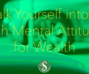 Talk Yourself into a Rich Mental Attitude for Wealth