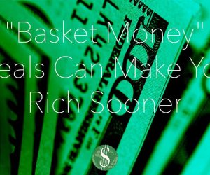 “Basket Money” Deals Can Make You Rich Sooner