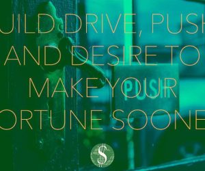 Build Drive, Push, and Desire to Make Your Fortune Sooner