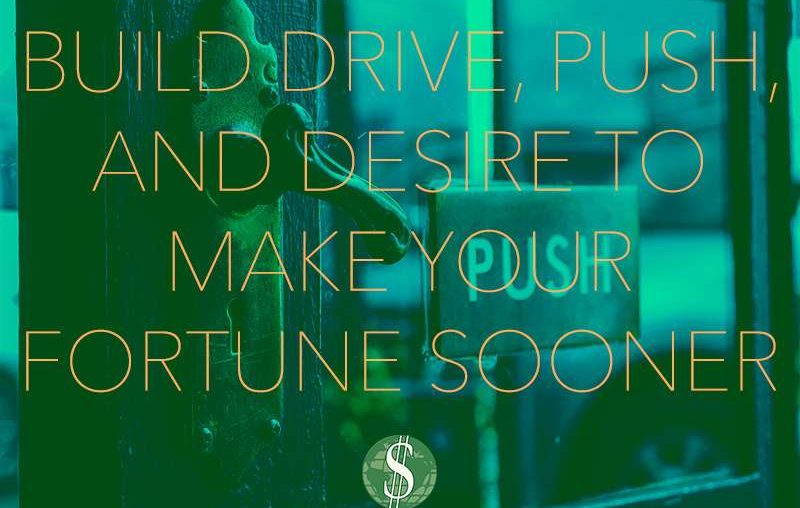 Build Drive, Push, and Desire to Make Your Fortune Sooner