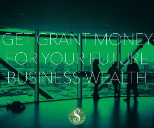 Get Grant Money for Your Future Business Wealth