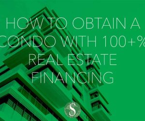 How to Obtain a Condo with 100+% Real Estate Financing