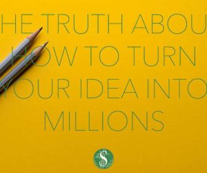 The Truth About How to Turn Your Idea into Millions