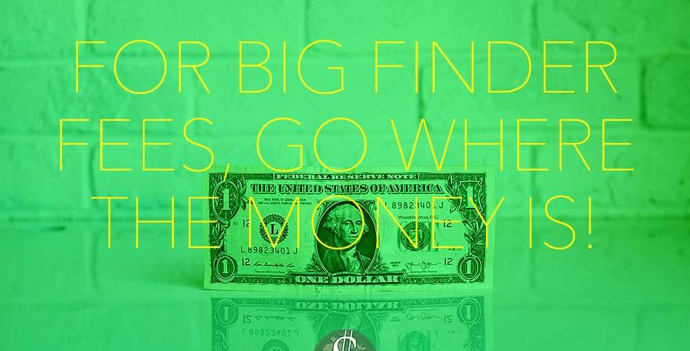 For Big Finder Fees, Go Where the Money Is!