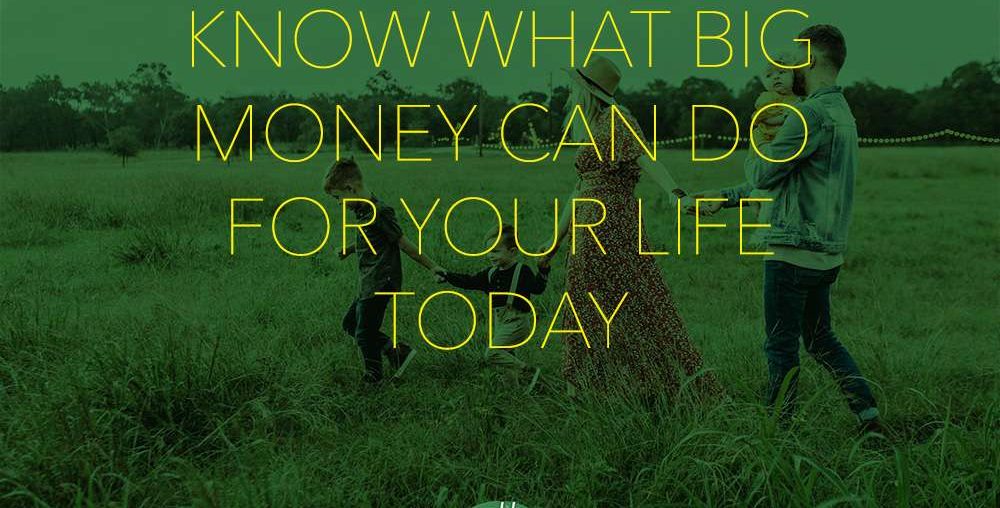 Know What Big Money Can Do for Your Life Today