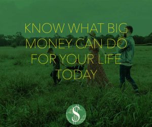 Know What Big Money Can Do for Your Life Today