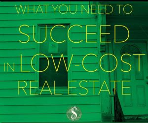 What You Need to Succeed in Low-Cost Real Estate