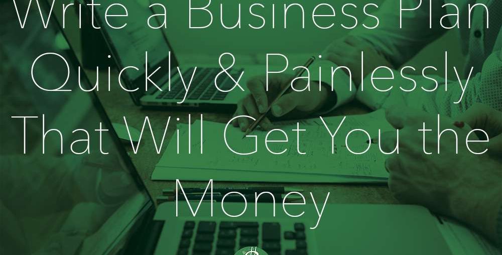Write a Business Plan Quickly and Painlessly That Will Get You the Money