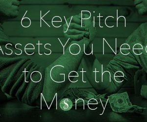 6 Key Pitch Assets You Need to Get the Money