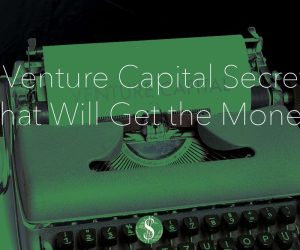 9 Venture Capital Secrets That Will Get the Money Easier