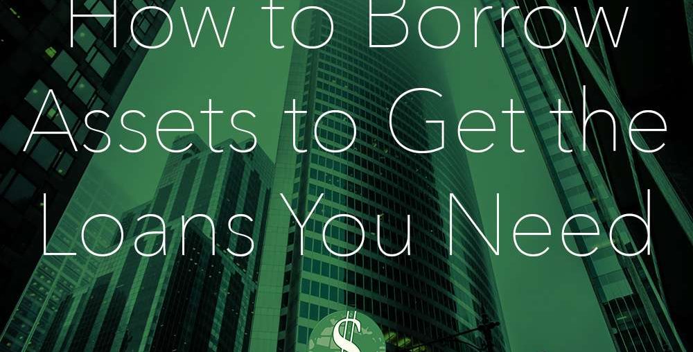 How to Borrow Assets to Get the Loans You Need