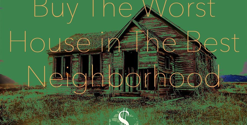 Buy The Worst House in The Best Neighborhood