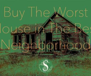 Buy The Worst House in The Best Neighborhood
