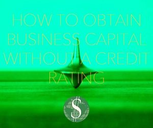 How to Obtain Business Capital Without a Credit Rating