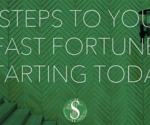8 Steps to Your Fast Fortune Starting Today