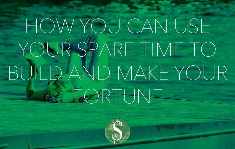 How You Can Use Your Spare Time to Build and Make Your Fortune
