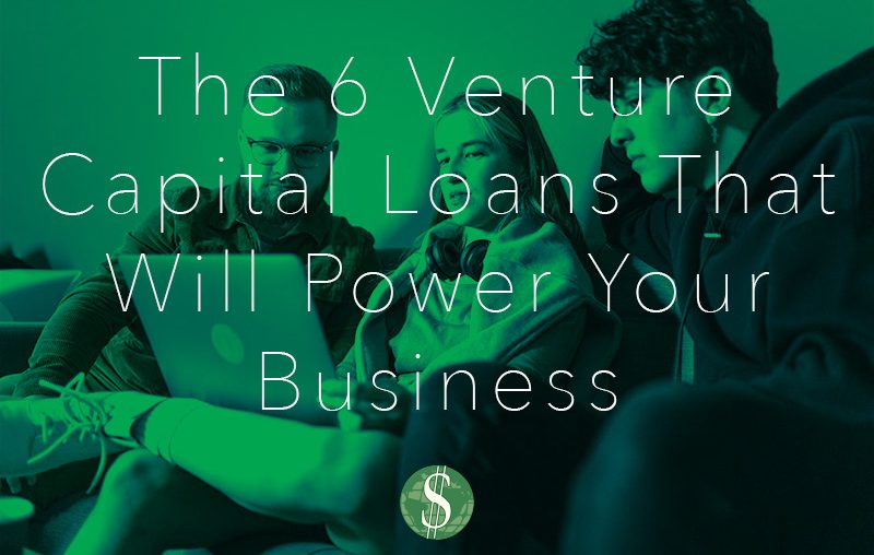 The 6 Venture Capital Loans That Will Power Your Business