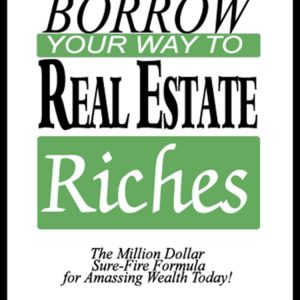 IWS-78 : How to Borrow Your Way to Real Estate Riches: The Million Dollar Sure-Fire Formula for Amassing Wealth Today!
