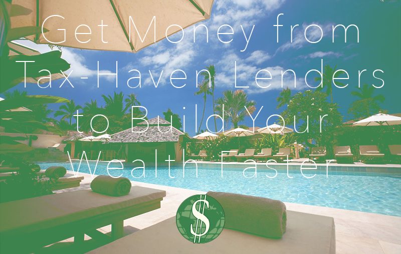 Get Money from Tax-Haven Lenders to Build Your Wealth Faster